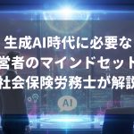 ChatGPTなどの生成AI時代に必要な経営者のマインドセットを神戸市の社会保険路労務士が解説
