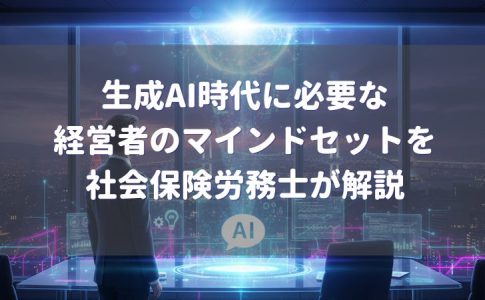 ChatGPTなどの生成AI時代に必要な経営者のマインドセットを神戸市の社会保険路労務士が解説