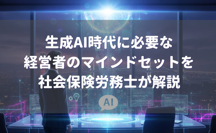 ChatGPTなどの生成AI時代に必要な経営者のマインドセットを神戸市の社会保険路労務士が解説