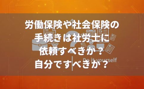 労働保険や社会保険の手続きは、社労士に依頼?自分でやる?