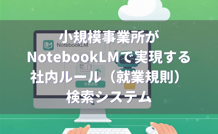 NotebookLMで社内ルール（就業規則）検索システムを作成