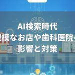 AI検索 お店や歯科医院への影響と対策