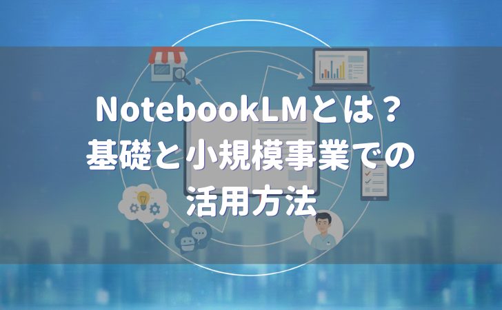 NotebookLMとは？基礎と活用方法