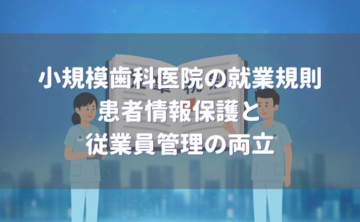 小規模歯科医院の就業規則 患者情報保護と従業員管理