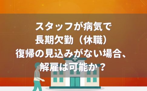 スタッフが病気で長期欠勤(休職)。復帰の見込みがない場合、解雇は可能か?