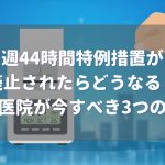 週44時間特例措置 廃止歯科医院が今すべき3つの準備