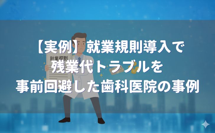 就業規則導入で残業代トラブルを事前回避した歯科医院の実例
