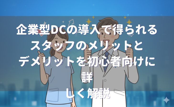 企業型DCにおけるスタッフのメリットとデメリットを詳しく解説