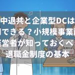 中退共と企業型DCは併用できる？小規模事業所の経営者が知っておくべき退職金制度の基本