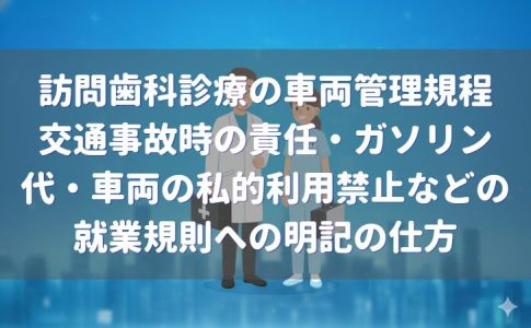 訪問歯科診療の車両管理規程｜交通事故時の責任・ガソリン代・車両の私的利用禁止などの就業規則への明記の仕方の解説記事のトップ画像