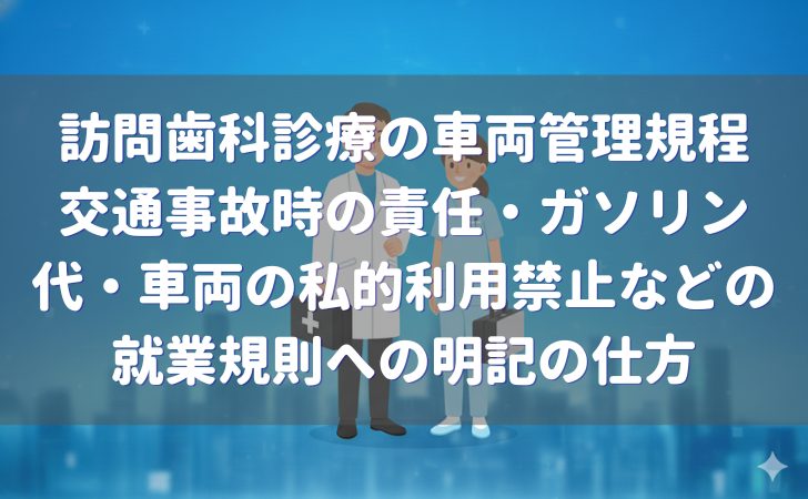 訪問歯科診療の車両管理規程｜交通事故時の責任・ガソリン代・車両の私的利用禁止などの就業規則への明記の仕方の解説記事のトップ画像