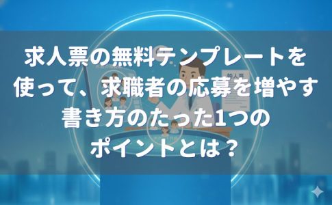 求人票の無料テンプレートを使って、求職者の応募を増やすためのたった1つのポイントとは？