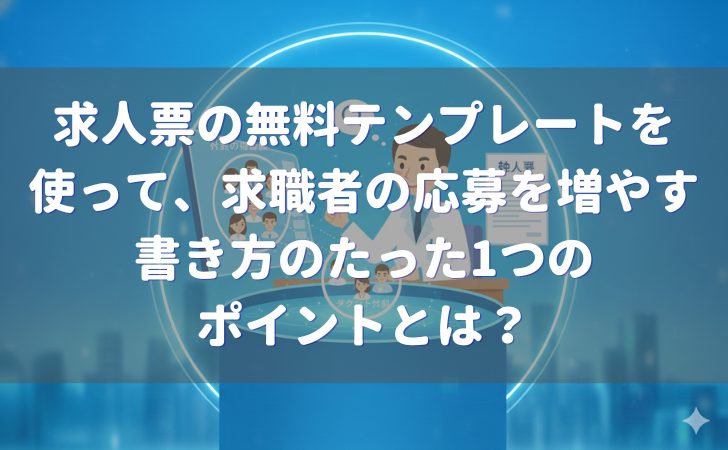 求人票の無料テンプレートを使って、求職者の応募を増やすためのたった1つのポイントとは？