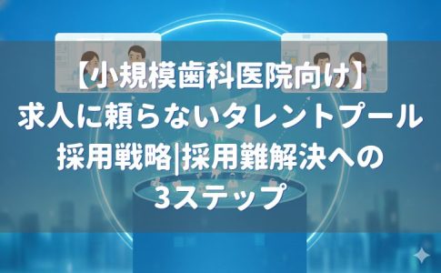 小規模歯科医院向け：求人に頼らないタレントプール採用戦略の3ステップ