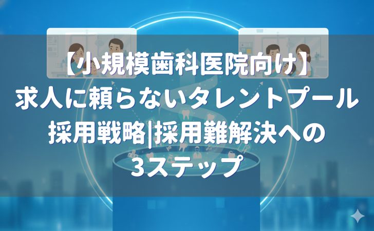 小規模歯科医院向け：求人に頼らないタレントプール採用戦略の3ステップ