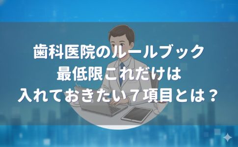 歯科医院のルールブックに最低限入れておきたい7項目とは？