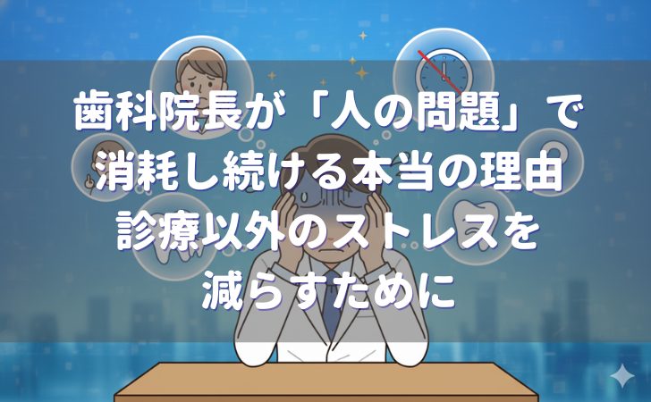 歯科院長が「人の問題」で消耗し続ける本当の理由｜診療以外のストレスを減らすために