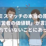 採用ミスマッチの本当の原因は「経営者の価値観」が言語化されていないことにあった