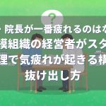 社長・院長が一番疲れるのはなぜ？小規模組織の経営者がスタッフの管理で気疲れが起きる構造と抜け出し方